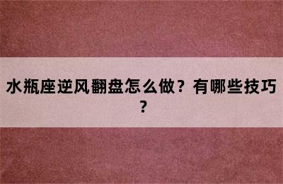 水瓶座逆风翻盘怎么做？有哪些技巧？