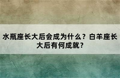 水瓶座长大后会成为什么？白羊座长大后有何成就？