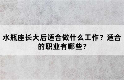水瓶座长大后适合做什么工作？适合的职业有哪些？