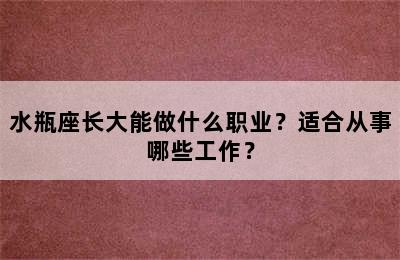 水瓶座长大能做什么职业？适合从事哪些工作？