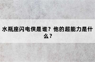水瓶座闪电侠是谁？他的超能力是什么？