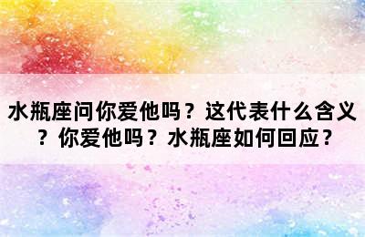 水瓶座问你爱他吗？这代表什么含义？你爱他吗？水瓶座如何回应？