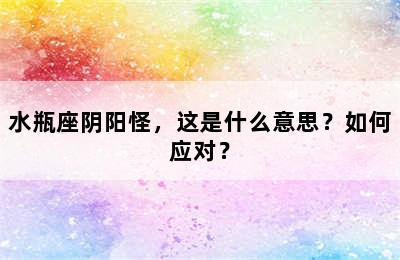 水瓶座阴阳怪，这是什么意思？如何应对？