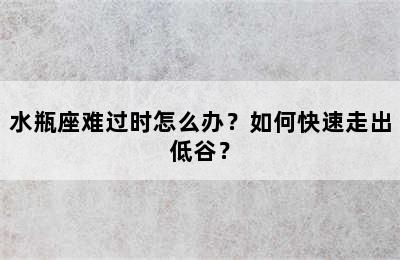 水瓶座难过时怎么办？如何快速走出低谷？