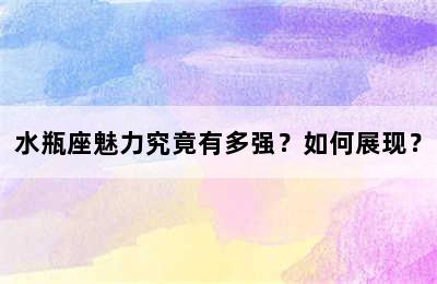 水瓶座魅力究竟有多强？如何展现？