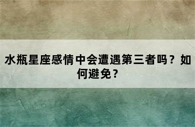 水瓶星座感情中会遭遇第三者吗？如何避免？