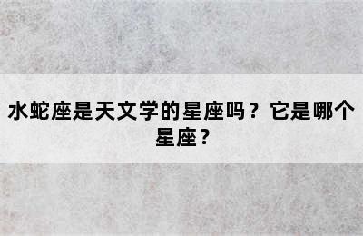 水蛇座是天文学的星座吗？它是哪个星座？