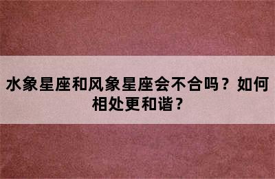 水象星座和风象星座会不合吗？如何相处更和谐？