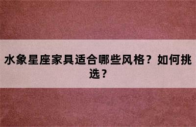 水象星座家具适合哪些风格？如何挑选？