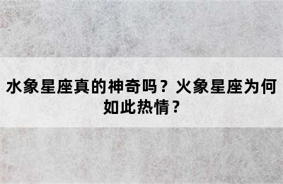 水象星座真的神奇吗？火象星座为何如此热情？