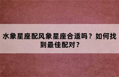 水象星座配风象星座合适吗？如何找到最佳配对？