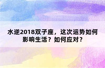 水逆2018双子座，这次运势如何影响生活？如何应对？