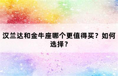 汉兰达和金牛座哪个更值得买？如何选择？