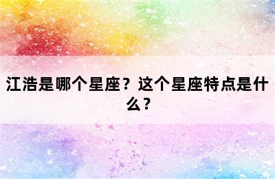 江浩是哪个星座？这个星座特点是什么？