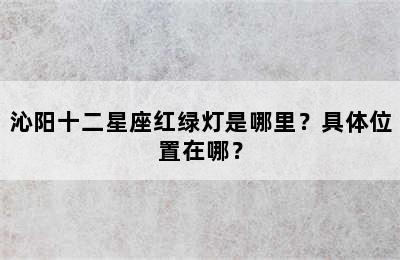 沁阳十二星座红绿灯是哪里？具体位置在哪？