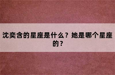 沈奕含的星座是什么？她是哪个星座的？