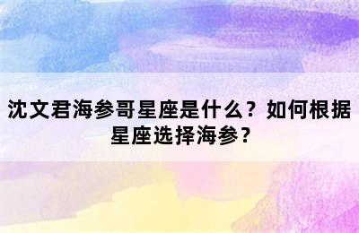 沈文君海参哥星座是什么？如何根据星座选择海参？