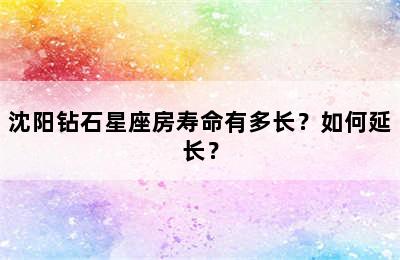 沈阳钻石星座房寿命有多长？如何延长？