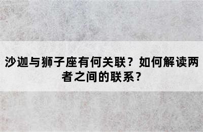 沙迦与狮子座有何关联？如何解读两者之间的联系？