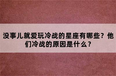没事儿就爱玩冷战的星座有哪些？他们冷战的原因是什么？