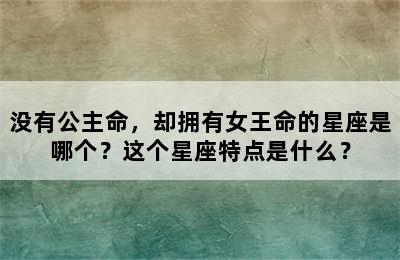 没有公主命，却拥有女王命的星座是哪个？这个星座特点是什么？