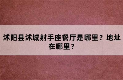 沭阳县沭城射手座餐厅是哪里？地址在哪里？