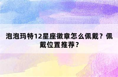 泡泡玛特12星座徽章怎么佩戴？佩戴位置推荐？