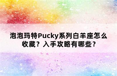 泡泡玛特Pucky系列白羊座怎么收藏？入手攻略有哪些？