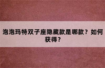 泡泡玛特双子座隐藏款是哪款？如何获得？