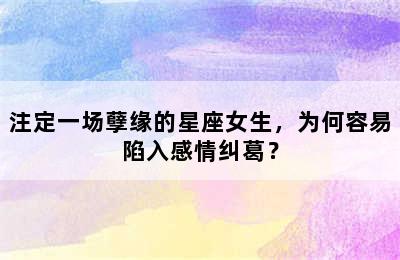 注定一场孽缘的星座女生，为何容易陷入感情纠葛？