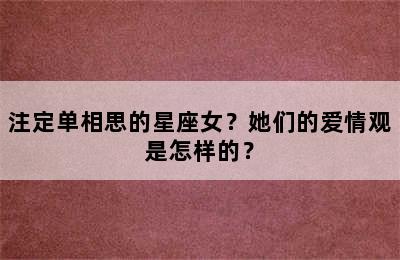 注定单相思的星座女？她们的爱情观是怎样的？