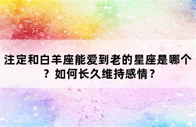 注定和白羊座能爱到老的星座是哪个？如何长久维持感情？
