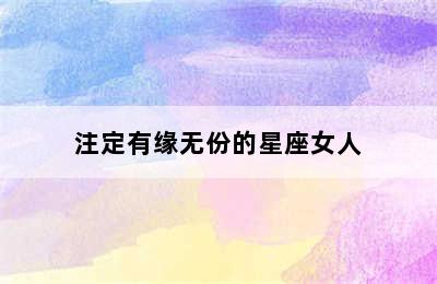 注定有缘无份的星座女人