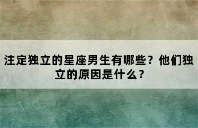 注定独立的星座男生有哪些？他们独立的原因是什么？