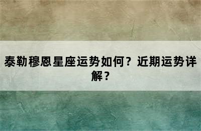 泰勒穆恩星座运势如何？近期运势详解？