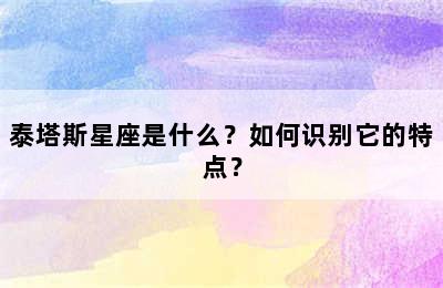 泰塔斯星座是什么？如何识别它的特点？