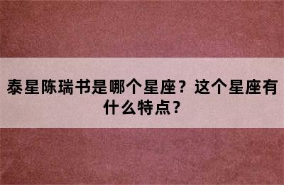 泰星陈瑞书是哪个星座？这个星座有什么特点？