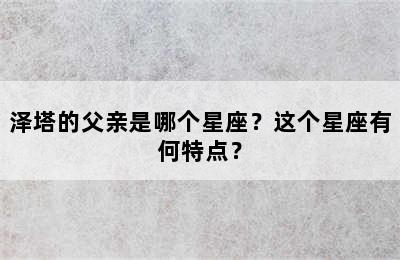 泽塔的父亲是哪个星座？这个星座有何特点？