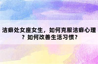 洁癖处女座女生，如何克服洁癖心理？如何改善生活习惯？