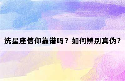 洗星座信仰靠谱吗？如何辨别真伪？