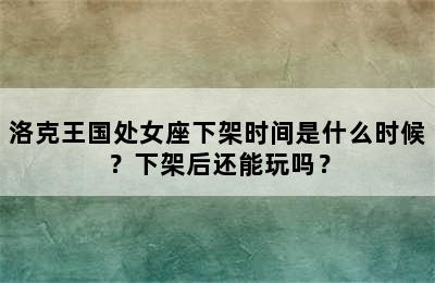洛克王国处女座下架时间是什么时候？下架后还能玩吗？