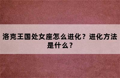 洛克王国处女座怎么进化？进化方法是什么？