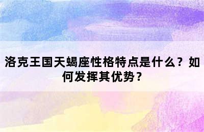 洛克王国天蝎座性格特点是什么？如何发挥其优势？