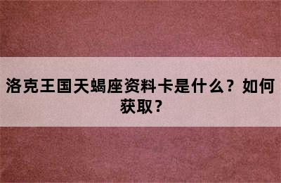 洛克王国天蝎座资料卡是什么？如何获取？