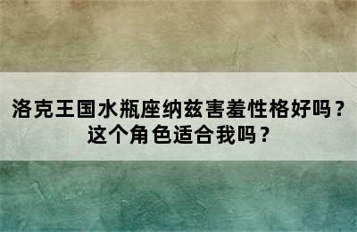 洛克王国水瓶座纳兹害羞性格好吗？这个角色适合我吗？