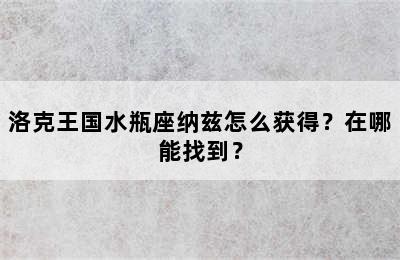 洛克王国水瓶座纳兹怎么获得？在哪能找到？