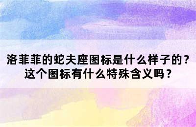 洛菲菲的蛇夫座图标是什么样子的？这个图标有什么特殊含义吗？