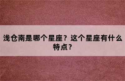 浅仓南是哪个星座？这个星座有什么特点？