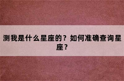 测我是什么星座的？如何准确查询星座？