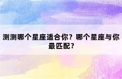测测哪个星座适合你？哪个星座与你最匹配？